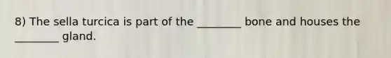 8) The sella turcica is part of the ________ bone and houses the ________ gland.