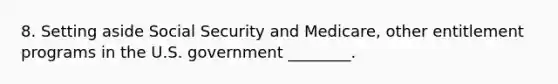 8. Setting aside Social Security and Medicare, other entitlement programs in the U.S. government ________.