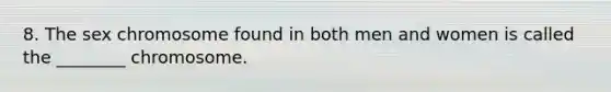 8. The sex chromosome found in both men and women is called the ________ chromosome.