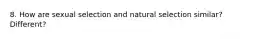 8. How are sexual selection and natural selection similar? Different?