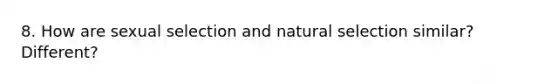 8. How are sexual selection and natural selection similar? Different?