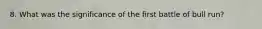 8. What was the significance of the first battle of bull run?