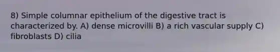 8) Simple columnar epithelium of the digestive tract is characterized by. A) dense microvilli B) a rich vascular supply C) fibroblasts D) cilia