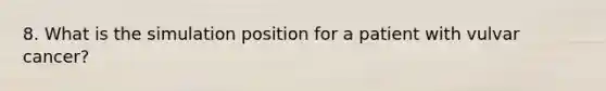 8. What is the simulation position for a patient with vulvar cancer?