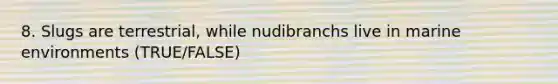 8. Slugs are terrestrial, while nudibranchs live in marine environments (TRUE/FALSE)