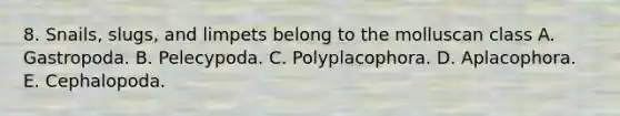 8. Snails, slugs, and limpets belong to the molluscan class A. Gastropoda. B. Pelecypoda. C. Polyplacophora. D. Aplacophora. E. Cephalopoda.