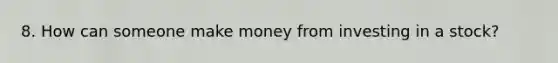 8. How can someone make money from investing in a stock?