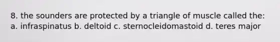 8. the sounders are protected by a triangle of muscle called the: a. infraspinatus b. deltoid c. sternocleidomastoid d. teres major