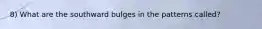 8) What are the southward bulges in the patterns called?