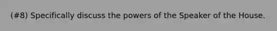 (#8) Specifically discuss the powers of the Speaker of the House.