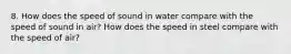 8. How does the speed of sound in water compare with the speed of sound in air? How does the speed in steel compare with the speed of air?