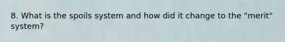 8. What is the spoils system and how did it change to the "merit" system?