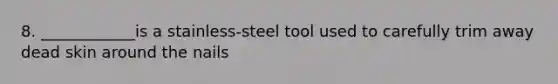 8. ____________is a stainless-steel tool used to carefully trim away dead skin around the nails