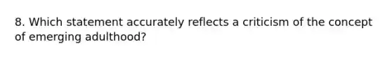 8. Which statement accurately reflects a criticism of the concept of emerging adulthood?