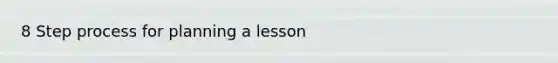 8 Step process for planning a lesson