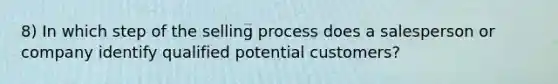 8) In which step of the selling process does a salesperson or company identify qualified potential customers?