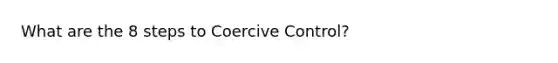 What are the 8 steps to Coercive Control?