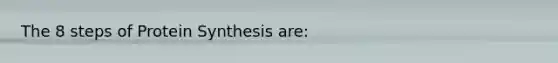 The 8 steps of Protein Synthesis are: