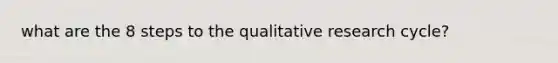 what are the 8 steps to the qualitative research cycle?