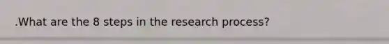 .What are the 8 steps in the research process?