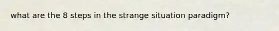 what are the 8 steps in the strange situation paradigm?