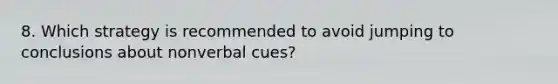 8. Which strategy is recommended to avoid jumping to conclusions about nonverbal cues?