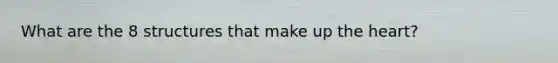 What are the 8 structures that make up the heart?