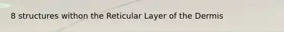 8 structures withon the Reticular Layer of the Dermis
