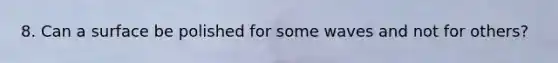 8. Can a surface be polished for some waves and not for others?