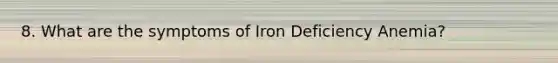 8. What are the symptoms of Iron Deficiency Anemia?