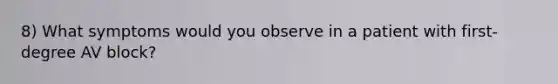 8) What symptoms would you observe in a patient with first-degree AV block?