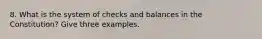 8. What is the system of checks and balances in the Constitution? Give three examples.
