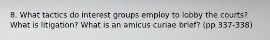 8. What tactics do interest groups employ to lobby the courts? What is litigation? What is an amicus curiae brief? (pp 337-338)