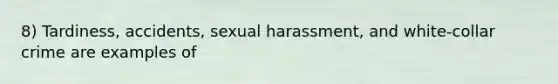 8) Tardiness, accidents, sexual harassment, and white-collar crime are examples of