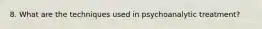 8. What are the techniques used in psychoanalytic treatment?