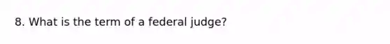 8. What is the term of a federal judge?