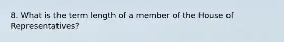 8. What is the term length of a member of the House of Representatives?