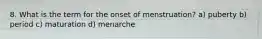 8. What is the term for the onset of menstruation? a) puberty b) period c) maturation d) menarche