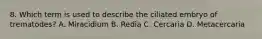 8. Which term is used to describe the ciliated embryo of trematodes? A. Miracidium B. Redia C. Cercaria D. Metacercaria
