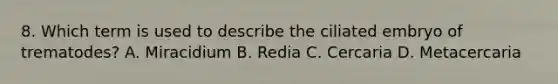 8. Which term is used to describe the ciliated embryo of trematodes? A. Miracidium B. Redia C. Cercaria D. Metacercaria