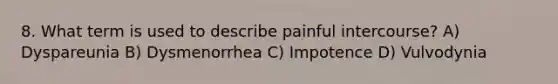 8. What term is used to describe painful intercourse? A) Dyspareunia B) Dysmenorrhea C) Impotence D) Vulvodynia