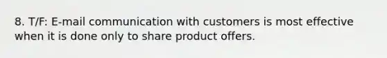 8. T/F: E-mail communication with customers is most effective when it is done only to share product offers.