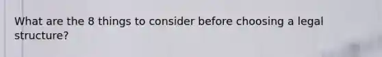 What are the 8 things to consider before choosing a legal structure?