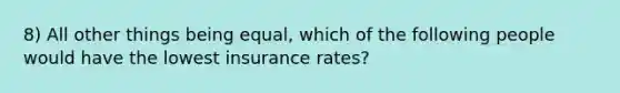 8) All other things being equal, which of the following people would have the lowest insurance rates?