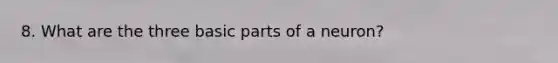 8. What are the three basic parts of a neuron?