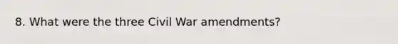 8. What were the three Civil War amendments?