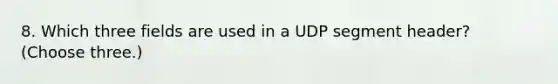 8. Which three fields are used in a UDP segment header? (Choose three.)