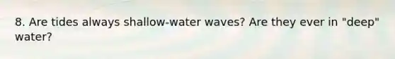 8. Are tides always shallow-water waves? Are they ever in "deep" water?