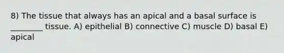 8) The tissue that always has an apical and a basal surface is ________ tissue. A) epithelial B) connective C) muscle D) basal E) apical