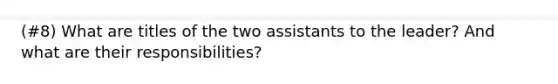 (#8) What are titles of the two assistants to the leader? And what are their responsibilities?